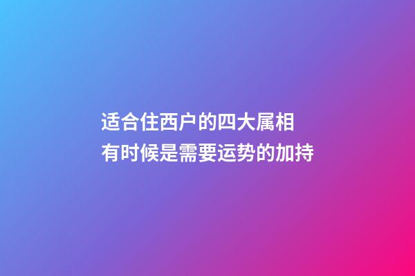 适合住西户的四大属相  有时候是需要运势的加持